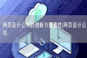 网页设计公司的创新与重要性|网页设计公司