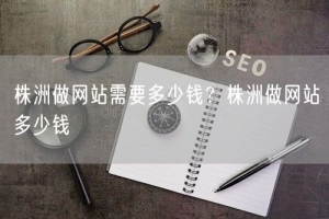 株洲做网站需要多少钱？株洲做网站多少钱