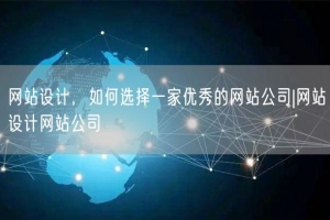 网站设计，如何选择一家优秀的网站公司|网站设计网站公司