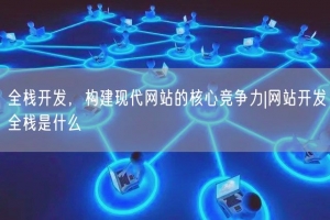 全栈开发，构建现代网站的核心竞争力|网站开发全栈是什么