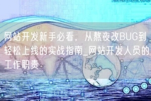 网站开发新手必看，从熬夜改BUG到轻松上线的实战指南_网站开发人员的工作职责