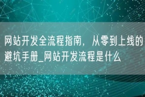 网站开发全流程指南，从零到上线的避坑手册_网站开发流程是什么