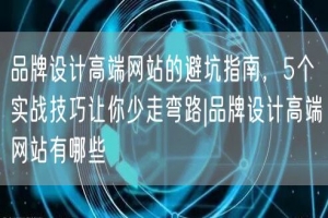 品牌设计高端网站的避坑指南，5个实战技巧让你少走弯路|品牌设计高端网站有哪些