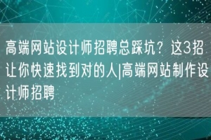 高端网站设计师招聘总踩坑？这3招让你快速找到对的人|高端网站制作设计师招聘