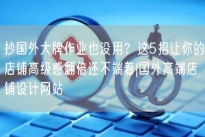 抄国外大牌作业也没用？这5招让你的店铺高级感翻倍还不端着|国外高端店铺设计网站