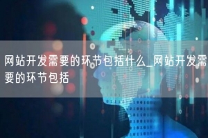 网站开发需要的环节包括什么_网站开发需要的环节包括