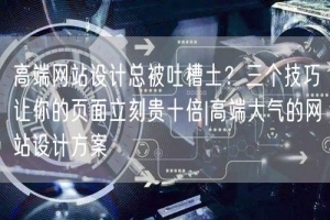 高端网站设计总被吐槽土？三个技巧让你的页面立刻贵十倍|高端大气的网站设计方案