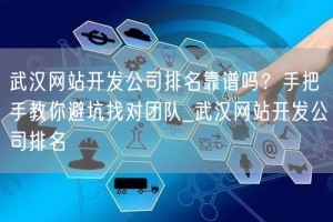 武汉网站开发公司排名靠谱吗？手把手教你避坑找对团队_武汉网站开发公司排名