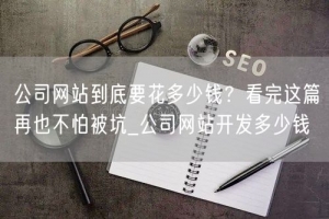 公司网站到底要花多少钱？看完这篇再也不怕被坑_公司网站开发多少钱