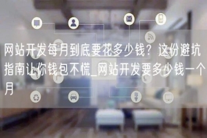 网站开发每月到底要花多少钱？这份避坑指南让你钱包不慌_网站开发要多少钱一个月