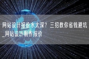 网站设计报价水太深？三招教你省钱避坑_网站设计制作报价