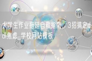 大学生作业拖延自救指南，3招搞定ddl焦虑_学校网站模板