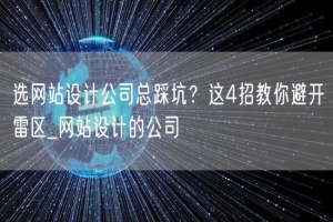 选网站设计公司总踩坑？这4招教你避开雷区_网站设计的公司