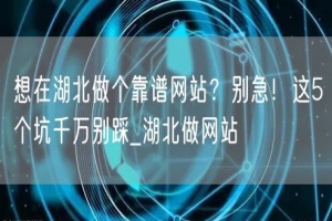 想在湖北做个靠谱网站？别急！这5个坑千万别踩_湖北做网站