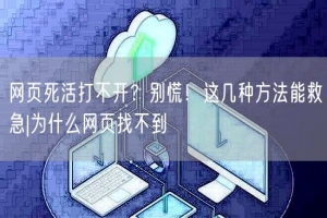 网页死活打不开？别慌！这几种方法能救急|为什么网页找不到