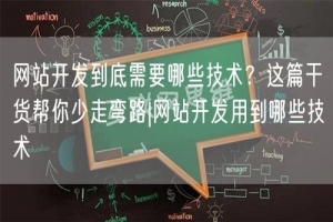 网站开发到底需要哪些技术？这篇干货帮你少走弯路|网站开发用到哪些技术