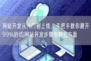 网站开发从入门到上线，手把手教你避开99%的坑|网站开发步骤有哪些方面