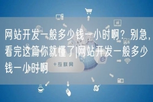 网站开发一般多少钱一小时啊？别急，看完这篇你就懂了|网站开发一般多少钱一小时啊