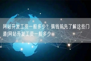 网站开发工资一般多少？搞钱前先了解这些门道|网站开发工资一般多少