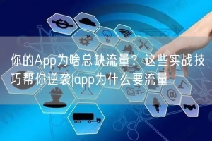 你的App为啥总缺流量？这些实战技巧帮你逆袭|app为什么要流量