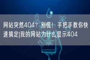网站突然404？别慌！手把手教你快速搞定|我的网站为什么显示404