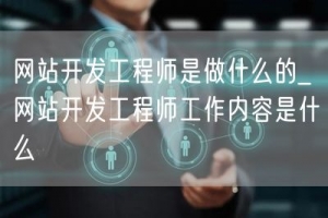 网站开发工程师是做什么的_网站开发工程师工作内容是什么