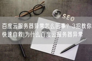 百度云服务器异常怎么回事？3招教你快速自救|为什么百度云服务器异常
