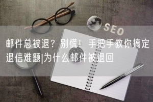 邮件总被退？别慌！手把手教你搞定退信难题|为什么邮件被退回