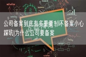 公司备案到底有多重要？不备案小心踩坑|为什么公司要备案