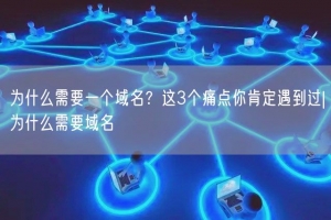 为什么需要一个域名？这3个痛点你肯定遇到过|为什么需要域名