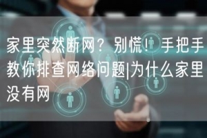 家里突然断网？别慌！手把手教你排查网络问题|为什么家里没有网
