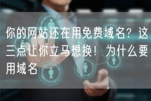你的网站还在用免费域名？这三点让你立马想换！为什么要用域名