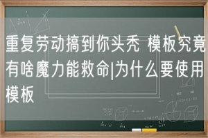 重复劳动搞到你头秃 模板究竟有啥魔力能救命|为什么要使用模板