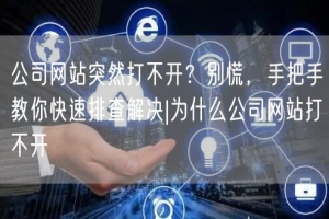 公司网站突然打不开？别慌，手把手教你快速排查解决|为什么公司网站打不开