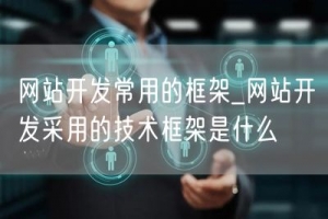 网站开发常用的框架_网站开发采用的技术框架是什么