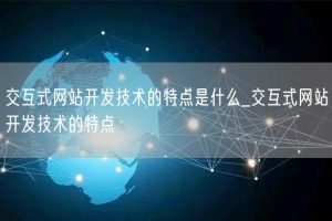 交互式网站开发技术的特点是什么_交互式网站开发技术的特点