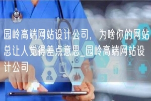 园岭高端网站设计公司，为啥你的网站总让人觉得差点意思_园岭高端网站设计公司
