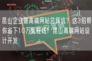 昆山企业做高端网站总踩坑？这3招帮你省下10万冤枉钱！昆山高端网站设计开发