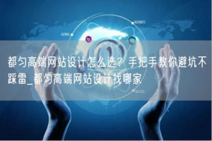 都匀高端网站设计怎么选？手把手教你避坑不踩雷_都匀高端网站设计找哪家