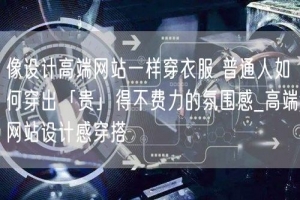 像设计高端网站一样穿衣服 普通人如何穿出「贵」得不费力的氛围感_高端网站设计感穿