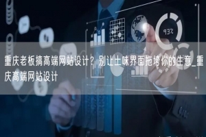 重庆老板搞高端网站设计？别让土味界面拖垮你的生意_重庆高端网站设计