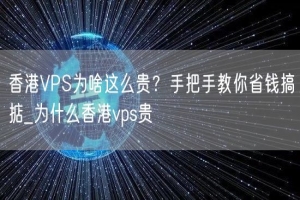 香港VPS为啥这么贵？手把手教你省钱搞掂_为什么香港vps贵