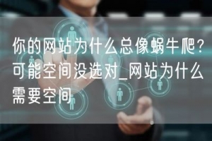你的网站为什么总像蜗牛爬？可能空间没选对_网站为什么需要空间