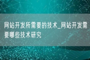 网站开发所需要的技术_网站开发需要哪些技术研究