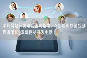 深圳网站开发电话避坑指南，3招帮你快速找到靠谱团队_深圳网站开发电话