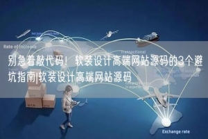 别急着敲代码！软装设计高端网站源码的3个避坑指南|软装设计高端网站源码