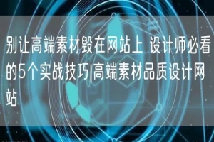 别让高端素材毁在网站上 设计师必看的5个实战技巧|高端素材品质设计网站