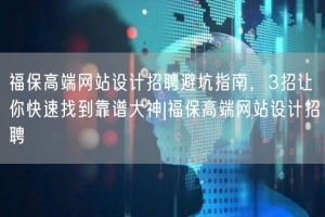 福保高端网站设计招聘避坑指南，3招让你快速找到靠谱大神|福保高端网站设计招聘