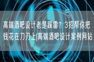 高端酒吧设计老是踩雷？3招帮你把钱花在刀刃上|高端酒吧设计案例网站