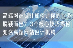 高端网站设计如何让你的业务脱颖而出？3个核心技巧揭秘|知名高端网站设计机构